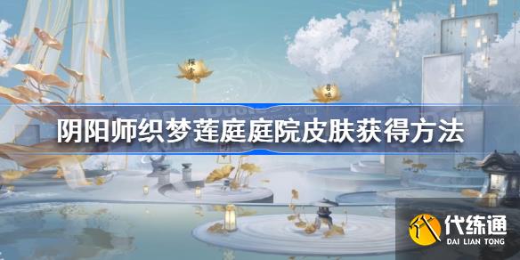 阴阳师织梦莲庭庭院皮肤怎么获得 阴阳师织梦莲庭庭院皮肤获得方法