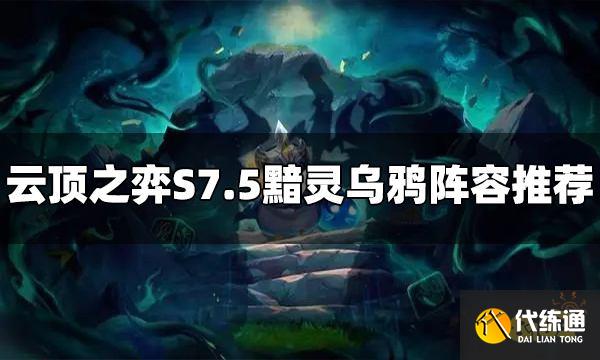 云顶之弈S7.5黯灵乌鸦阵容怎么玩 黯灵乌鸦阵容推荐