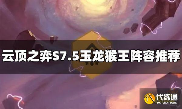 云顶之弈S7.5玉龙猴王阵容怎么玩 玉龙猴王阵容推荐