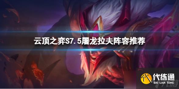 《云顶之弈》S7.5屠龙拉夫怎么玩？S7.5屠龙拉夫阵容推荐