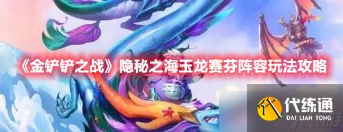 《金铲铲之战》隐秘之海玉龙赛芬阵容玩法分享