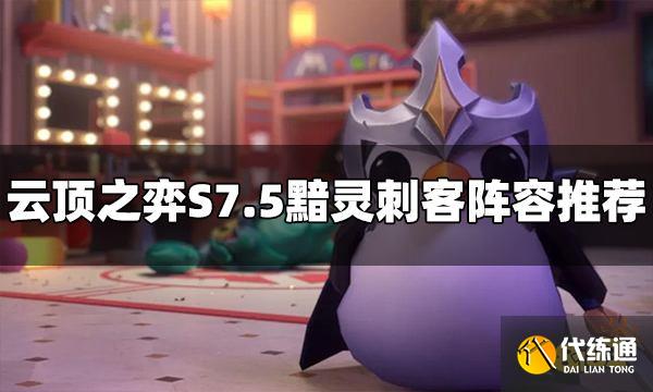 云顶之弈S7.5黯灵刺客阵容怎么玩 黯灵刺客阵容推荐