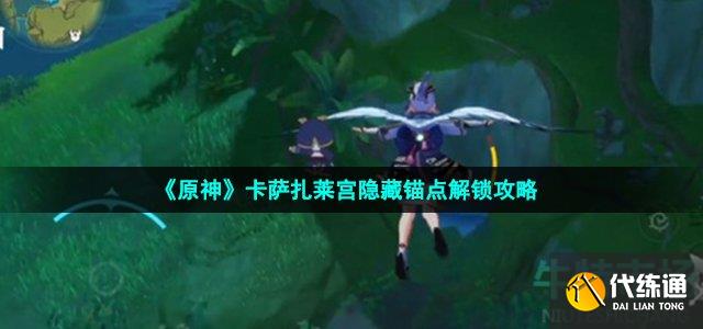 《原神》卡萨扎莱宫隐藏锚点解锁攻略