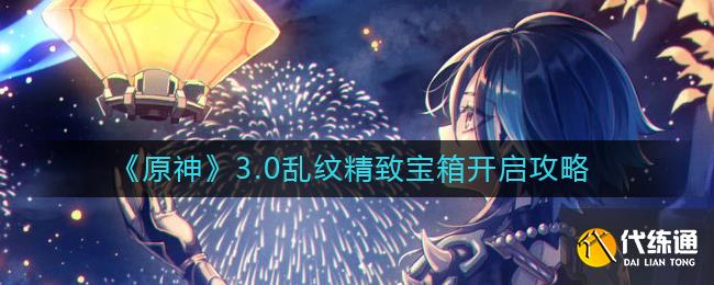 《原神》3.0乱纹精致宝箱开启攻略