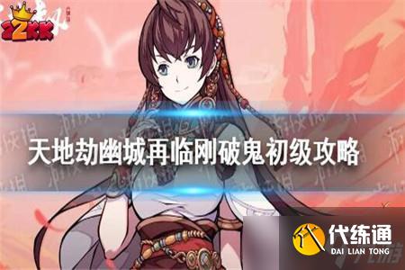 天地劫幽城再临刚破鬼初级怎么打,通关玩法攻略