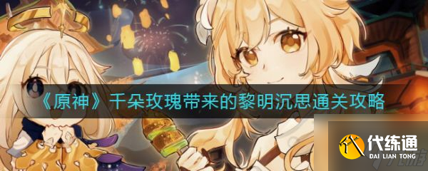 原神手游千朵玫瑰带来的黎明沉思怎么通关 具体介绍