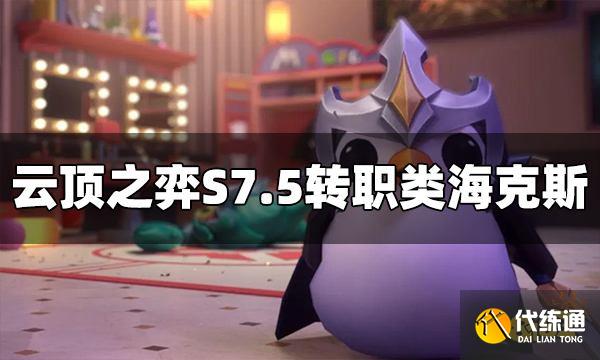 云顶之弈S7.5转职类海克斯有哪些 转职类海克斯介绍