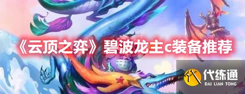 《云顶之弈》碧波龙主c装备推荐 《云顶之弈》碧波龙主c装备推荐