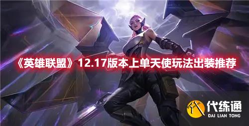 《英雄联盟》12.17版本上单天使玩法出装推荐 《英雄联盟》12.17版本上单天使玩法出装推荐