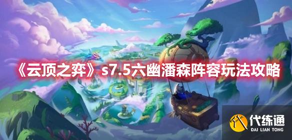 《云顶之弈》s7.5六幽潘森阵容玩法攻略 《云顶之弈》s7.5六幽潘森阵容玩法攻略