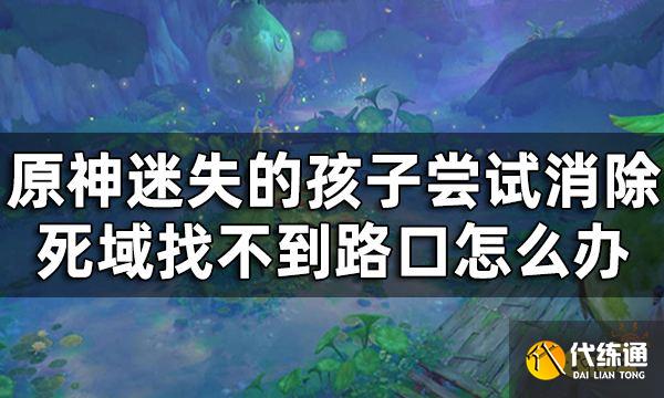 原神迷失的孩子洞口在哪 迷失的孩子尝试消除死域找不到路口怎么办