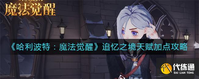 哈利波特魔法觉醒追忆之境天赋怎么点 追忆之境天赋加点推荐