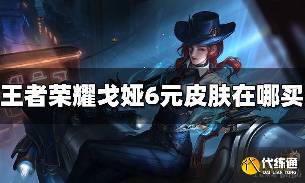 王者荣耀戈娅6元皮肤在哪买 危途狂花购买方法介绍