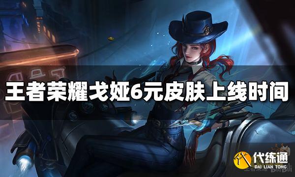 王者荣耀戈娅6元皮肤什么时候出 危途狂花上线时间介绍