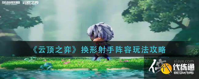 《云顶之弈》换形射手阵容玩法攻略 《云顶之弈》换形射手阵容玩法攻略