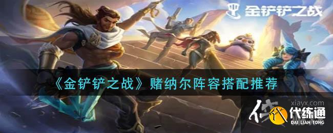 《金铲铲之战》赌纳尔阵容搭配推荐 《金铲铲之战》赌纳尔阵容搭配推荐