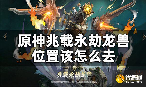 原神兆载永劫龙兽位置一览 兆载永劫龙兽位置该怎么去