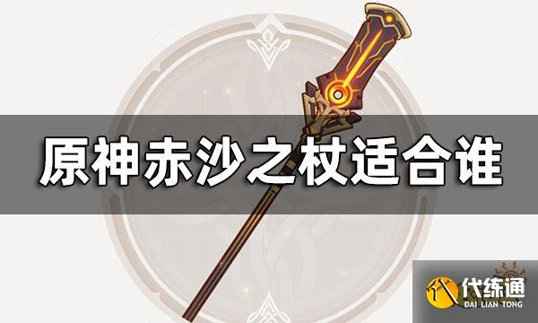 原神赤沙之杖属性介绍一览 赤沙之杖适合谁