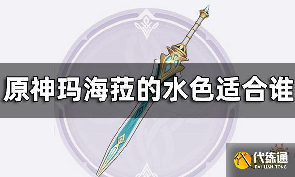原神玛海菈的水色属性介绍一览 玛海菈的水色适合谁