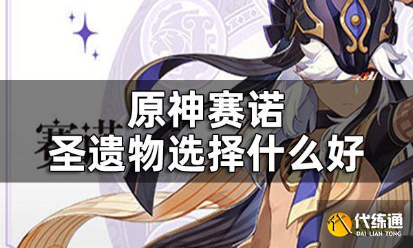 原神赛诺圣遗物选择什么好 赛诺圣遗物搭配攻略