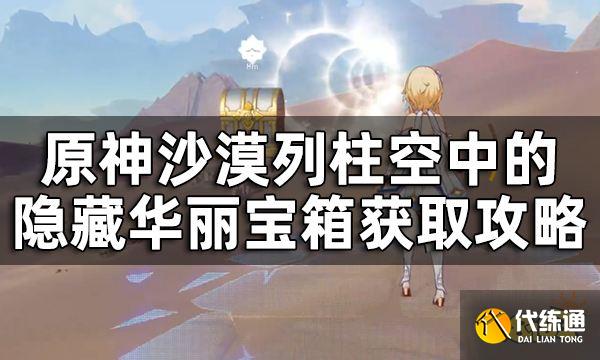 原神沙漠列柱空中的隐藏华丽宝箱获取攻略 沙漠空中隐藏宝箱在哪