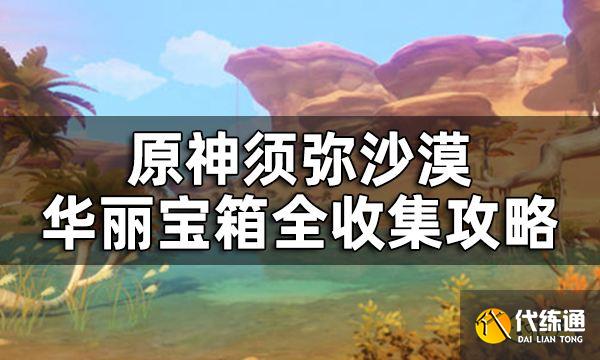原神须弥沙漠华丽宝箱全收集攻略 沙漠地区华丽宝箱位置一览