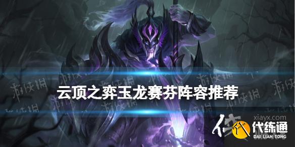云顶之弈手游玉龙赛芬阵容推荐 云顶之弈手游玉龙赛芬阵容推荐