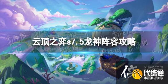 云顶之弈手游s7.5龙神阵容攻略 云顶之弈手游s7.5龙神阵容攻略
