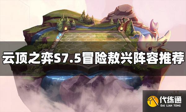 云顶之弈S7.5冒险敖兴阵容怎么玩 冒险敖兴阵容推荐