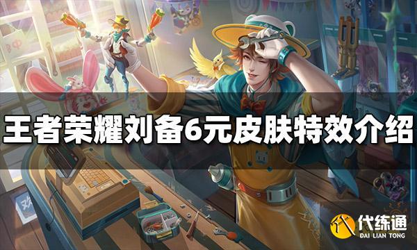 王者荣耀刘备6元皮肤特效怎么样 刘备6元皮肤值得买吗