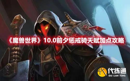 《魔兽世界》10.0前夕惩戒骑天赋加点攻略