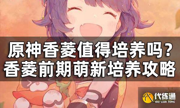 原神香菱值得培养吗? 香菱前期萌新培养攻略一览