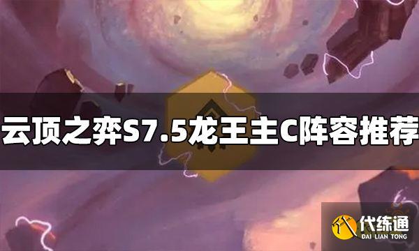 云顶之弈S7.5龙王主C阵容怎么玩 龙王主C阵容推荐