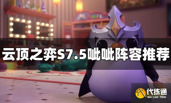 云顶之弈S7.5呲呲阵容怎么玩 呲呲阵容推荐