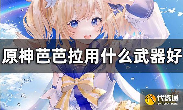 原神芭芭拉武器推荐一览 芭芭拉用什么武器好