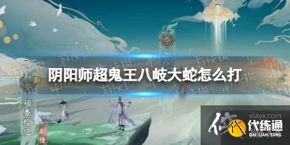 阴阳师超鬼王八岐大蛇怎么打 阴阳师超鬼王八岐大蛇怎么打