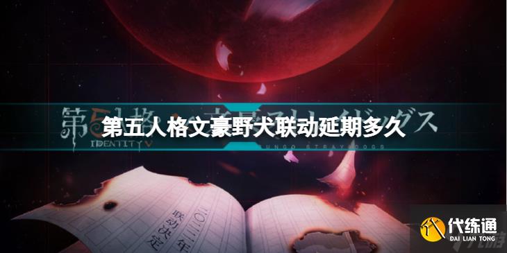 《第五人格》文豪野犬联动延期多久 文豪野犬联动延迟到什么时候