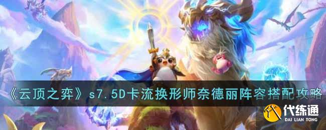 《云顶之弈》s7.5D卡流换形师奈德丽阵容搭配攻略
