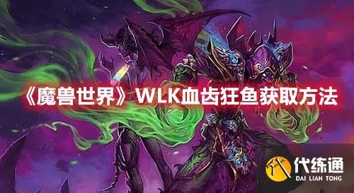 《魔兽世界》WLK血齿狂鱼获取方法 《魔兽世界》WLK血齿狂鱼获取方法