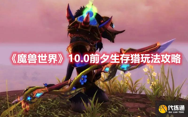 《魔兽世界》10.0前夕生存猎玩法攻略 《魔兽世界》10.0前夕生存猎玩法攻略