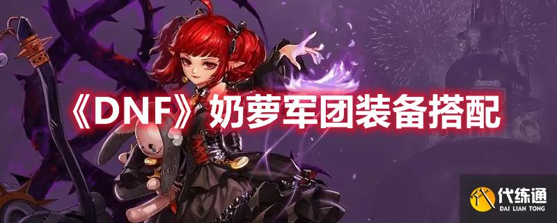 《DNF》奶萝军团装备搭配 《DNF》奶萝军团装备搭配