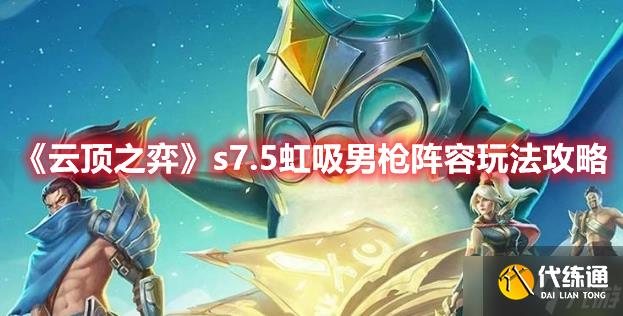 《云顶之弈》s7.5虹吸男枪阵容玩法攻略