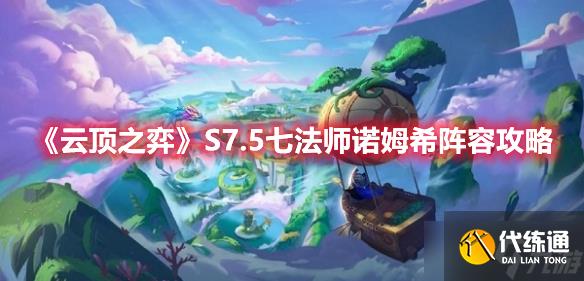 《云顶之弈》S7.5七法师诺姆希阵容攻略