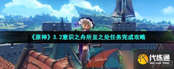 《原神》3.2意识之舟所至之处任务完成攻略