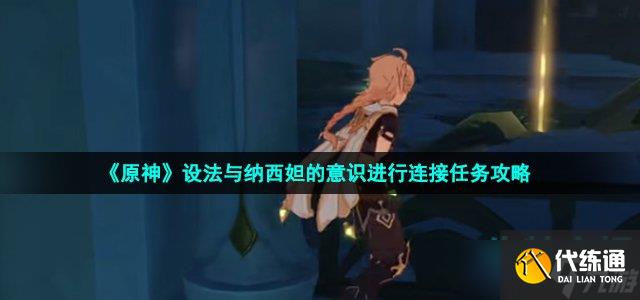 原神设法与纳西妲的意识进行连接怎么做-设法与纳西妲的意识进行连接任务攻略
