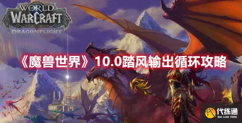 《魔兽世界》10.0踏风输出循环攻略 《魔兽世界》10.0踏风输出循环攻略