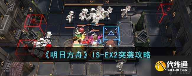 明日方舟IS-EX2突袭怎么过-IS-EX2突袭攻略