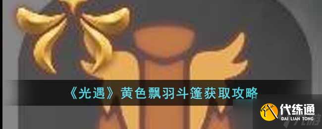 光遇黄色飘羽斗篷怎么获取-黄色飘羽斗篷获取攻略
