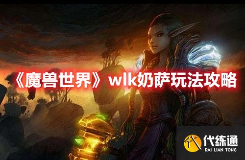 《魔兽世界》wlk奶萨玩法攻略 《魔兽世界》wlk奶萨玩法攻略