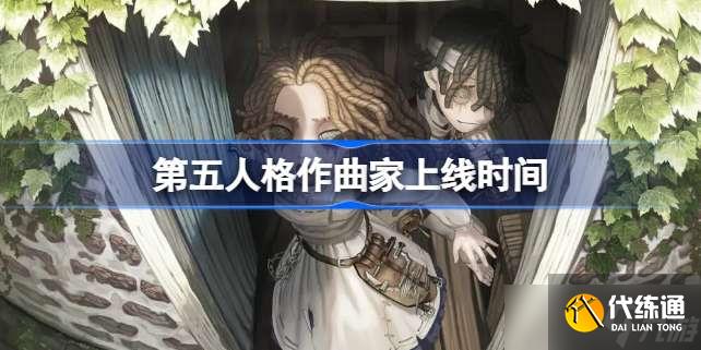 第五人格作曲家什么时候上线 第五人格作曲家上线时间